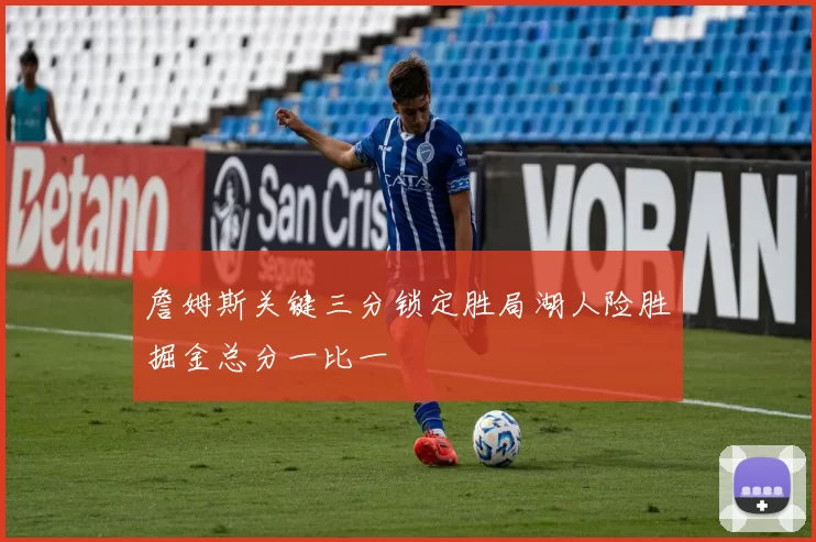 詹姆斯关键三分锁定胜局湖人险胜掘金总分一比一