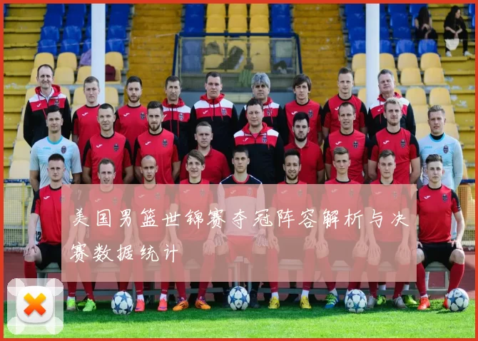 美国男篮世锦赛夺冠阵容解析与决赛数据统计