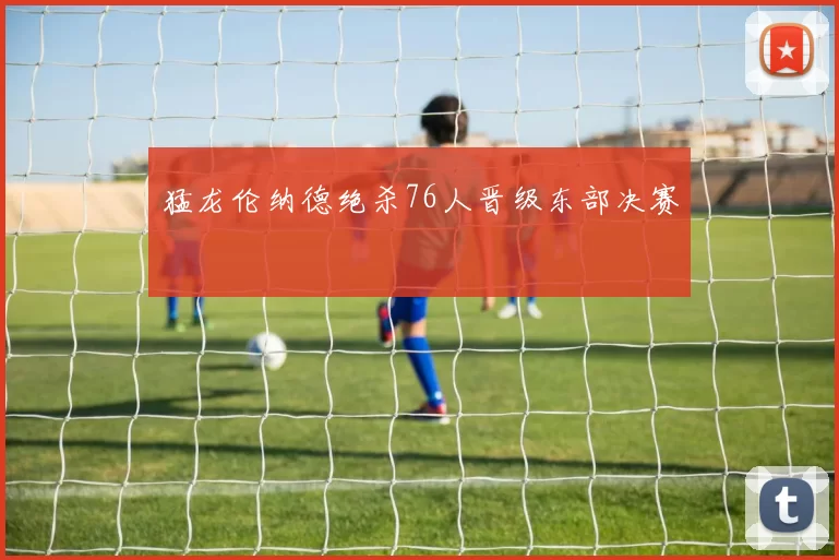 猛龙伦纳德绝杀76人晋级东部决赛