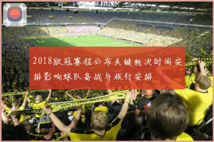 2018欧冠赛程公布关键轮次时间安排影响球队备战与旅行安排
