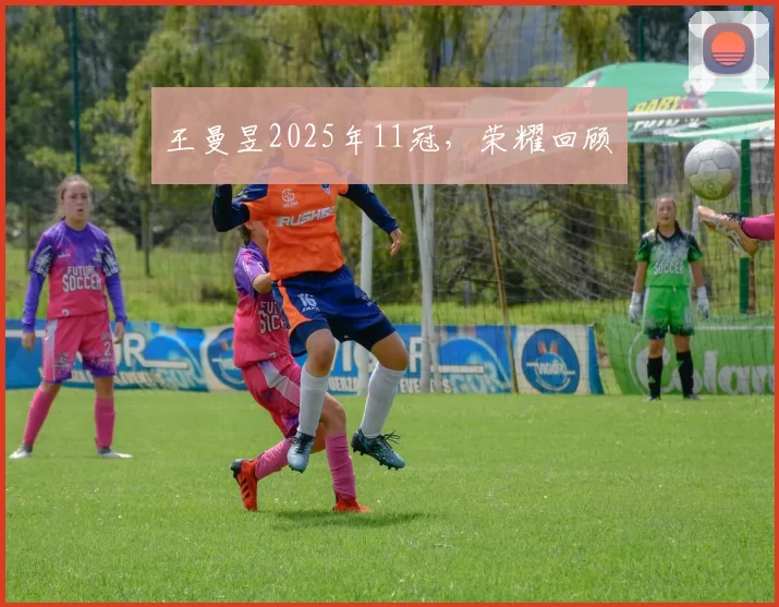 王曼昱2025年11冠，荣耀回顾​