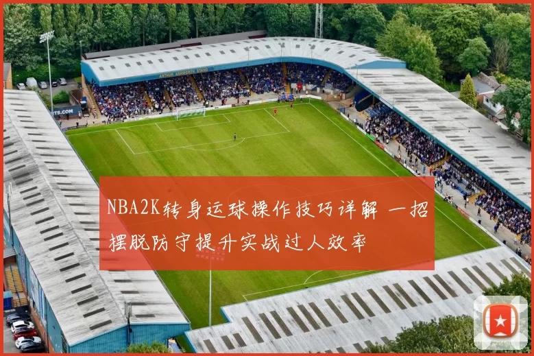 NBA2K转身运球操作技巧详解 一招摆脱防守提升实战过人效率