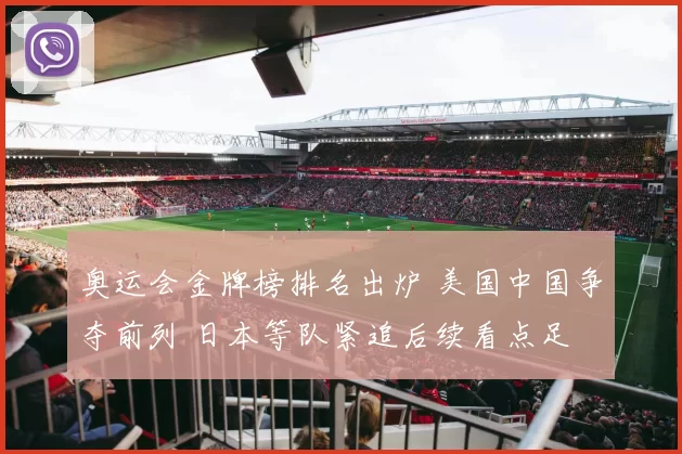 奥运会金牌榜排名出炉 美国中国争夺前列 日本等队紧追后续看点足