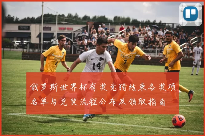 俄罗斯世界杯有奖竞猜结束各奖项名单与兑奖流程公布及领取指南