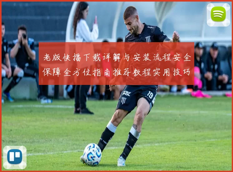 老版快播下载详解与安装流程安全保障全方位指南推荐教程实用技巧