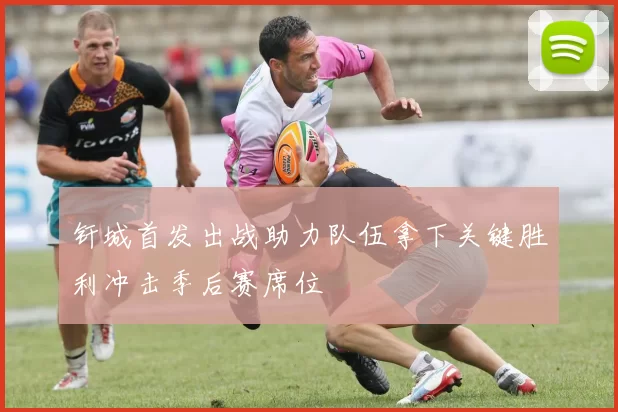 钎城首发出战助力队伍拿下关键胜利冲击季后赛席位