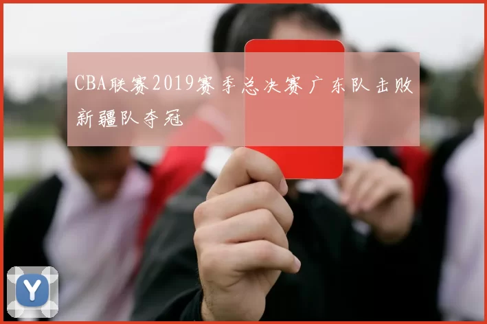 CBA联赛2019赛季总决赛广东队击败新疆队夺冠