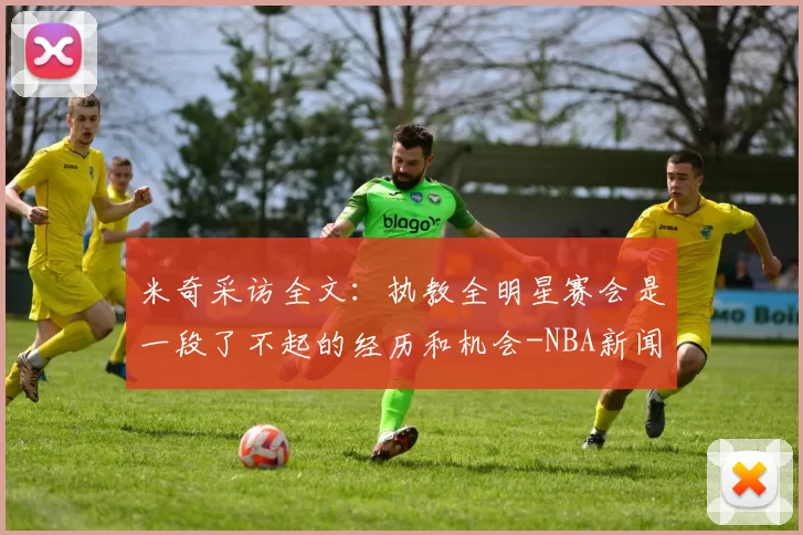 米奇采访全文：执教全明星赛会是一段了不起的经历和机会-NBA新闻