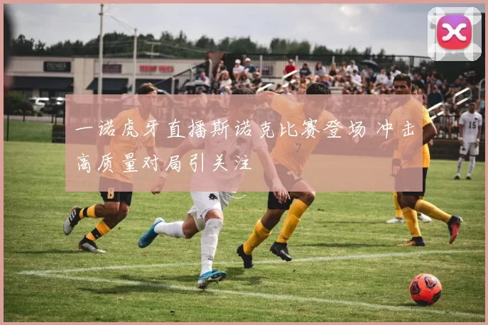 一诺虎牙直播斯诺克比赛登场 冲击高质量对局引关注