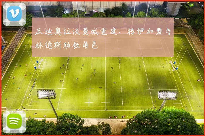 瓜迪奥拉谈曼城重建、格伊加盟与林德斯助教角色