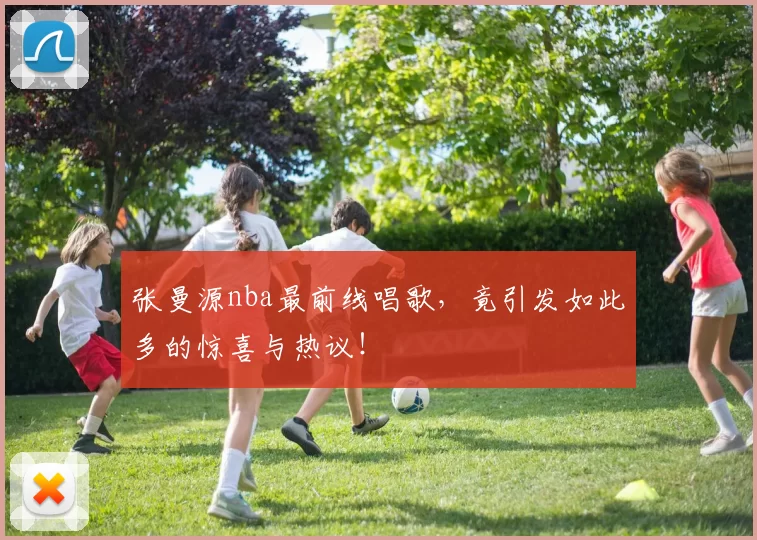 张曼源nba最前线唱歌，竟引发如此多的惊喜与热议！