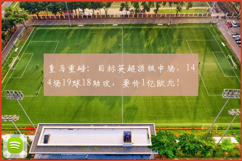 皇马重磅：目标英超顶级中场，144场19球18助攻，要价1亿欧元！