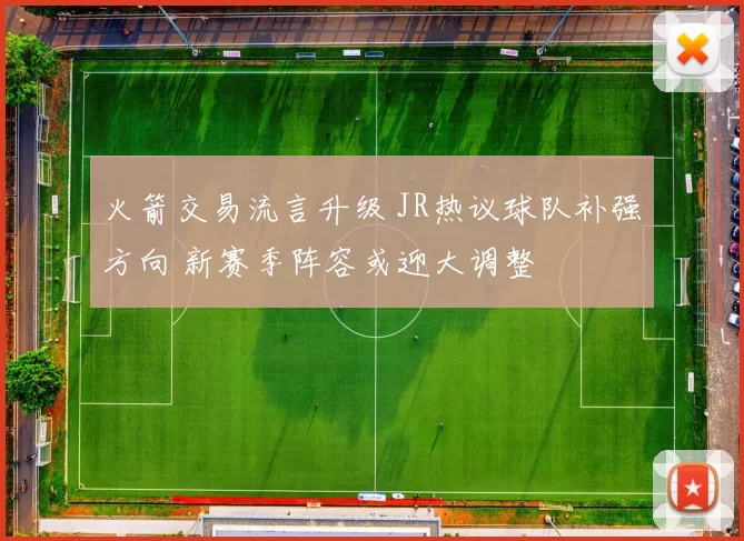 火箭交易流言升级 JR热议球队补强方向 新赛季阵容或迎大调整