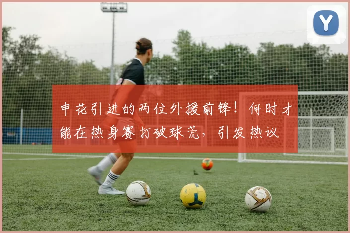 申花引进的两位外援前锋！何时才能在热身赛打破球荒，引发热议