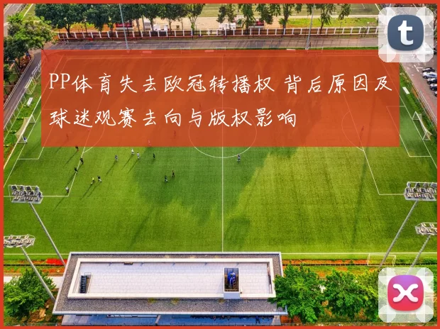 PP体育失去欧冠转播权 背后原因及球迷观赛去向与版权影响