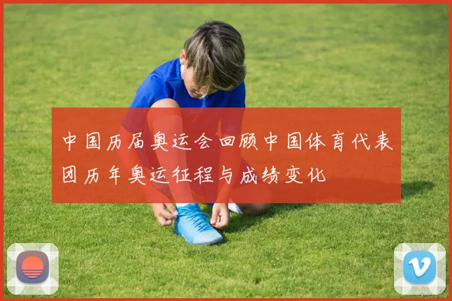 中国历届奥运会回顾中国体育代表团历年奥运征程与成绩变化