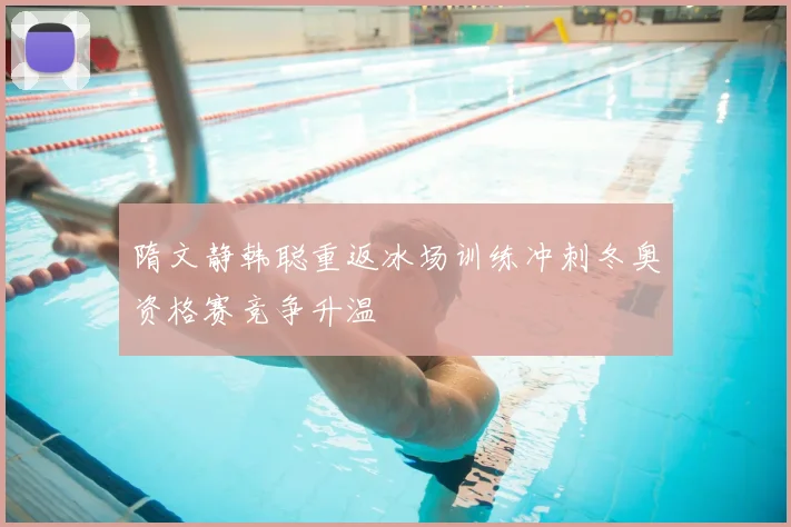 隋文静韩聪重返冰场训练冲刺冬奥资格赛竞争升温