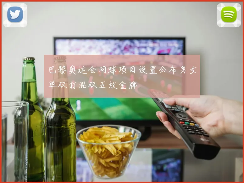 巴黎奥运会网球项目设置公布男女单双打混双五枚金牌