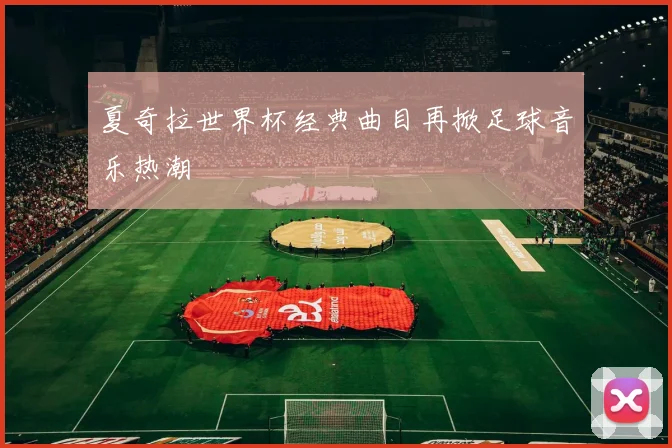 夏奇拉世界杯经典曲目再掀足球音乐热潮