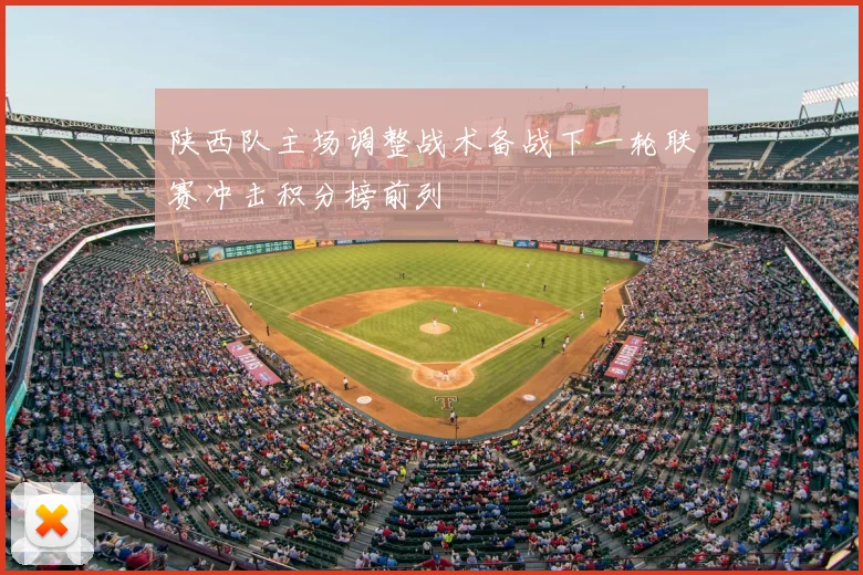 陕西队主场调整战术备战下一轮联赛冲击积分榜前列