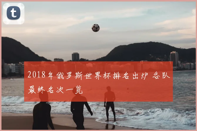 2018年俄罗斯世界杯排名出炉 各队最终名次一览