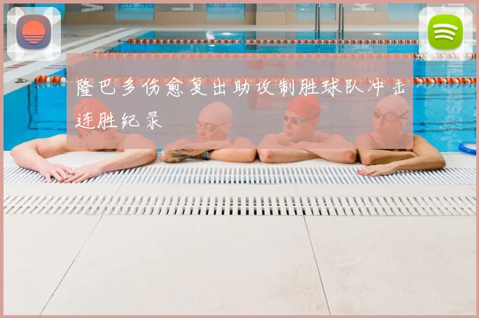 隆巴多伤愈复出助攻制胜球队冲击连胜纪录