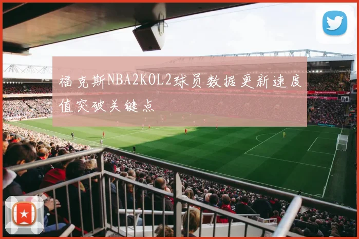 福克斯NBA2KOL2球员数据更新速度值突破关键点