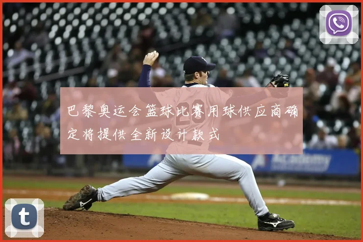 巴黎奥运会篮球比赛用球供应商确定将提供全新设计款式